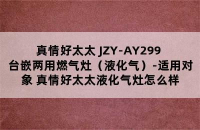 真情好太太 JZY-AY299 台嵌两用燃气灶（液化气）-适用对象 真情好太太液化气灶怎么样